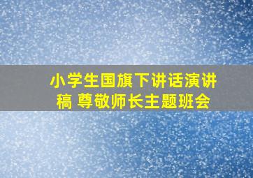 小学生国旗下讲话演讲稿 尊敬师长主题班会